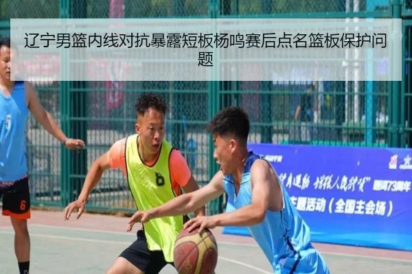 辽宁男篮内线对抗暴露短板杨鸣赛后点名篮板保护问题